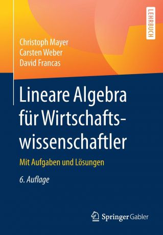 Christoph Mayer, Carsten Weber, David Francas Lineare Algebra fur Wirtschaftswissenschaftler. Mit Aufgaben und Losungen