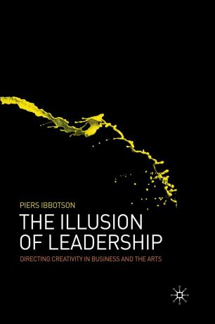 P. Ibbotson The Illusion of Leadership. Directing Creativity in Business and the Arts