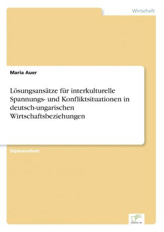 Maria Auer Losungsansatze fur interkulturelle Spannungs- und Konfliktsituationen in deutsch-ungarischen Wirtschaftsbeziehungen