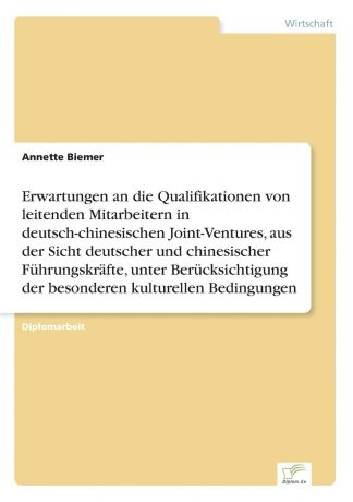 Annette Biemer Erwartungen an die Qualifikationen von leitenden Mitarbeitern in deutsch-chinesischen Joint-Ventures, aus der Sicht deutscher und chinesischer Fuhrungskrafte, unter Berucksichtigung der besonderen kulturellen Bedingungen