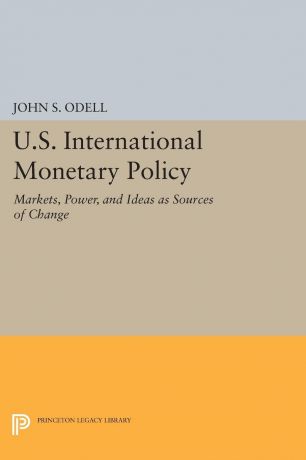 John S. Odell U.S. International Monetary Policy. Markets, Power, and Ideas as Sources of Change