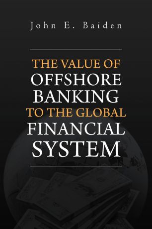 John E. Baiden The Value of Offshore Banking to the Global Financial System