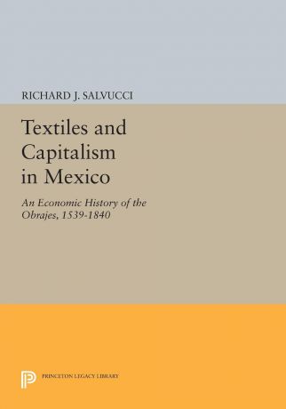 Richard J. Salvucci Textiles and Capitalism in Mexico. An Economic History of the Obrajes, 1539-1840