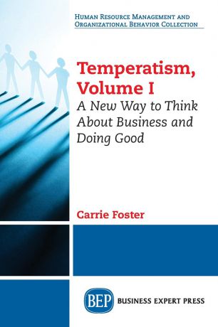 Carrie Foster Temperatism, Volume I. A New Way to Think About Business and Doing Good