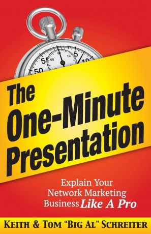 Keith Schreiter, Tom "Big Al" Schreiter The One-Minute Presentation. Explain Your Network Marketing Business Like A Pro