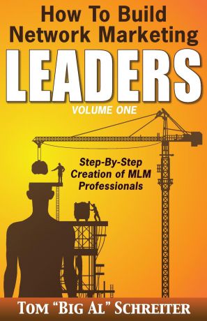 Tom "Big Al" Schreiter How To Build Network Marketing Leaders Volume One. Step-by-Step Creation of MLM Professionals