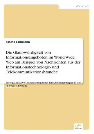 Sascha Eschmann Die Glaubwurdigkeit von Informationsangeboten im World Wide Web am Beispiel von Nachrichten aus der Informationstechnologie- und Telekommunikationsbranche