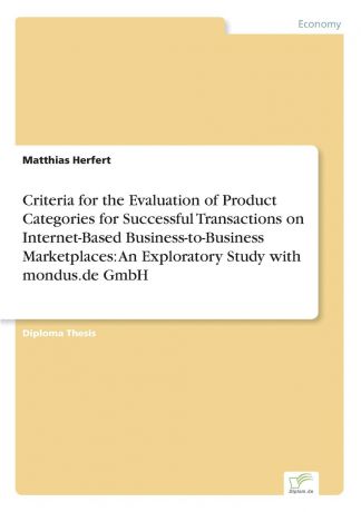 Matthias Herfert Criteria for the Evaluation of Product Categories for Successful Transactions on Internet-Based Business-to-Business Marketplaces. An Exploratory Study with mondus.de GmbH