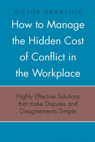 Victor Granville How to Manage the Hidden Cost of Conflict in the Workplace