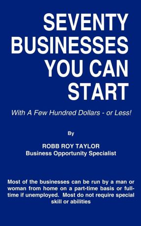 ROBB ROY TAYLOR SEVENTY BUSINESSES YOU CAN START. With A Few Hundred Dollars - or Less!