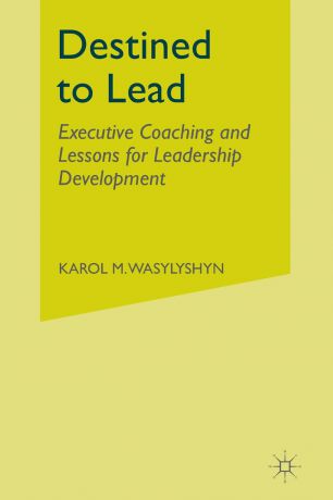 K. Wasylyshyn Destined to Lead. Executive Coaching and Lessons for Leadership Development
