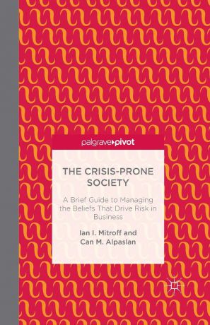 I. Mitroff, C. Alpaslan The Crisis-Prone Society. A Brief Guide to Managing the Beliefs that Drive Risk in Business