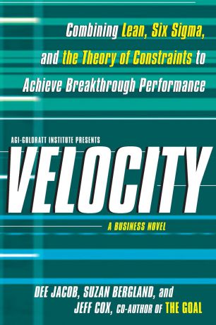 Dee Jacob, Suzan Bergland, Jeff Cox Velocity. Combining Lean, Six SIGMA, and the Theory of Constraints to Accelerate Business Improvement: A Business Novel