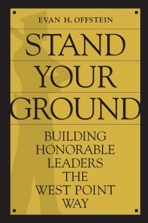 Evan Offstein Stand Your Ground. Building Honorable Leaders the West Point Way