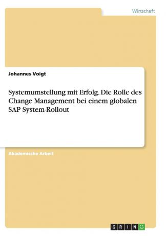 Johannes Voigt Systemumstellung mit Erfolg. Die Rolle des Change Management bei einem globalen SAP System-Rollout