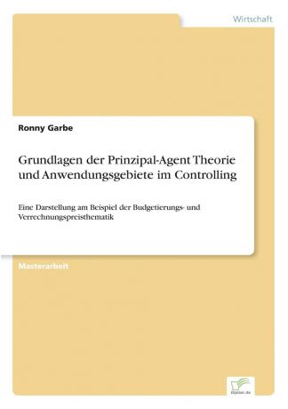 Ronny Garbe Grundlagen der Prinzipal-Agent Theorie und Anwendungsgebiete im Controlling