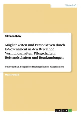 Tilmann Ruby Moglichkeiten und Perspektiven durch E-Government in den Bereichen Vormundschaften, Pflegschaften, Beistandschaften und Beurkundungen