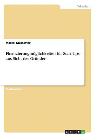 Marcel Mussotter Finanzierungmoglichkeiten fur Start-Ups aus Sicht der Grunder