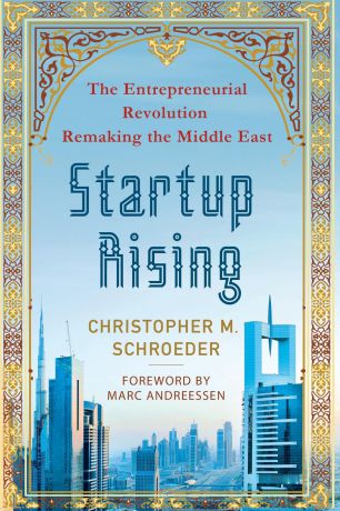 Christopher M. Schroeder Startup Rising. The Entrepreneurial Revolution Remaking the Middle East