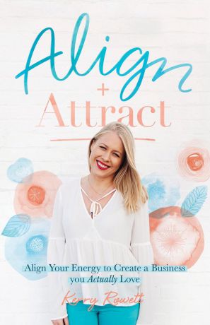 Kerry Lee Rowett Align + Attract. Align Your Energy to Create a Business you Actually Love