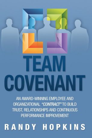 Randy Hopkins Team Covenant. An Award-Winning Employee and Organizational Contract to Build Trust, Relationships and Continuous Performance Improve