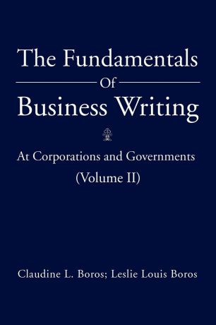 Claudine L. Boros, Leslie Louis Boros The Fundamentals Of Business Writing. : At Corporations and Governments (Volume II)