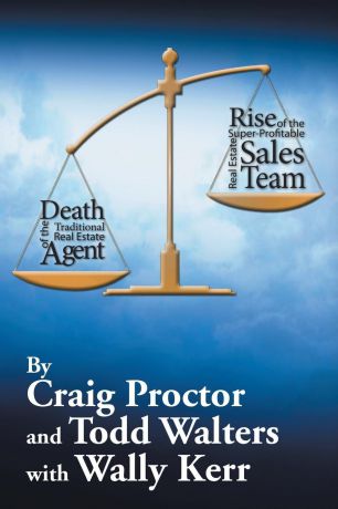 Craig Proctor, Todd Walters Death of the Traditional Real Estate Agent. Rise of the Super-Profitable Real Estate Sales Team