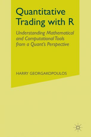 Harry Georgakopoulos Quantitative Trading with R. Understanding Mathematical and Computational Tools from a Quant