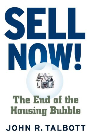 John R. Talbott Sell Now!. The End of the Housing Bubble