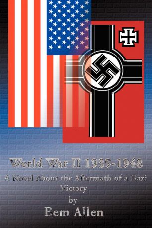 Bem P. Jr. Allen World War II 1939-1948. A Novel about the Aftermath of a Nazi Victory