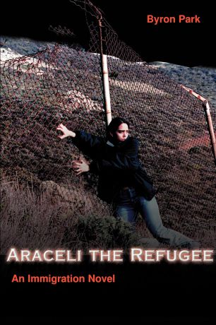 Byron A. Parker Araceli the Refugee. An Immigration Novel