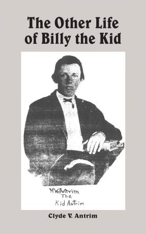 Clyde V. Antrim The Other Life of Billy the Kid