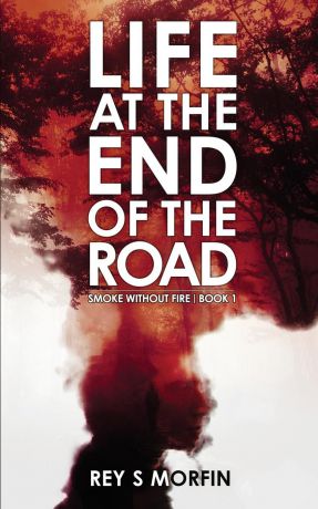 Rey S Morfin Life At The End Of The Road. Smoke Without Fire - Book 1