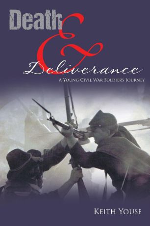 Keith Youse Death And Deliverance. A Young Civil War Soldier.s Journey