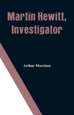 Arthur Morrison Martin Hewitt, Investigator