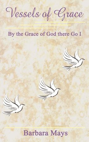 Barbara Mays Vessels of Grace. By the Grace of God there Go I