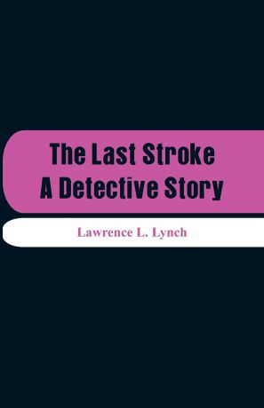 Lawrence L. Lynch The Last Stroke. A Detective Story
