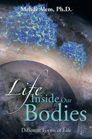 Mehdi Alem Ph. D. Life Inside Our Bodies. Different Forms of Life