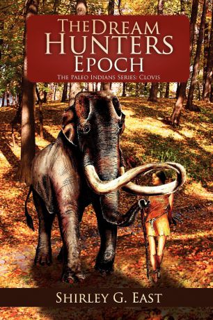 Shirley G. East The Dream Hunters Epoch. The Paleo Indians Series