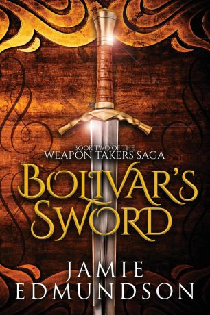 Jamie Edmundson Bolivar.s Sword. Book Two of The Weapon Takers Saga