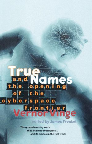 Vernor Vinge True Names. And the Opening of the Cyberspace Frontier
