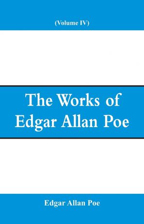Эдгар По The Works of Edgar Allan Poe (Volume IV)