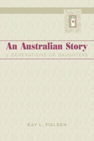 Kay L. Fielden An Australian Story. 5 Generations of Daughters