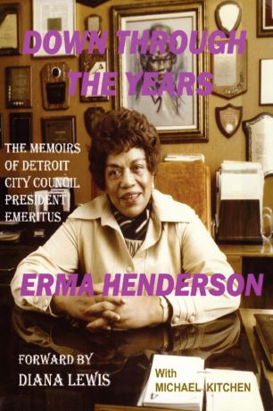 Erma Henderson Down Through the Years. The Memoirs of Detroit City Council President Emeritus Erma Henderson