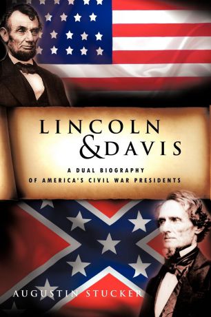 Augustin Stucker Lincoln & Davis. A Dual Biography of America