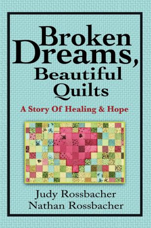 Judy Rossbacher Broken Dreams, Beautiful Quilts. A Story of Healing and Hope