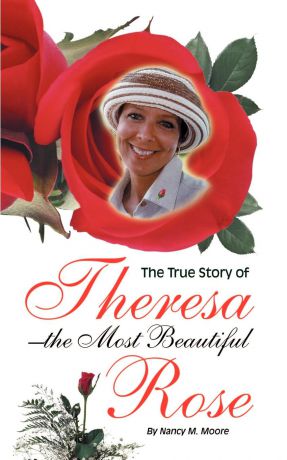 Nancy M. Moore The True Story of Theresa the Most Beautiful Rose