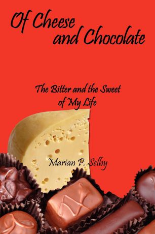 Marian P. Selby Of Cheese and Chocolate. The Bitter and the Sweet of My Life