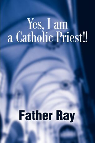 Father Ray Yes, I Am a Catholic Priest!!
