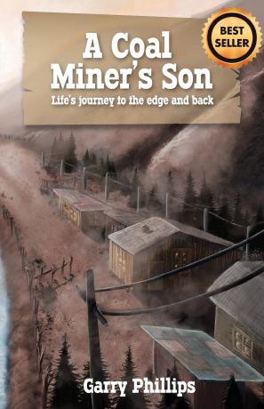 Garry Phillips A Coal Miner's Son. Life's journey to the edge and back